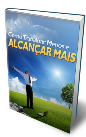 Como Trabalhar Menos e Alcançar Mais